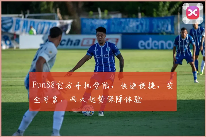 Fun88官方手机登陆，快速便捷，安全可靠，两大优势保障体验