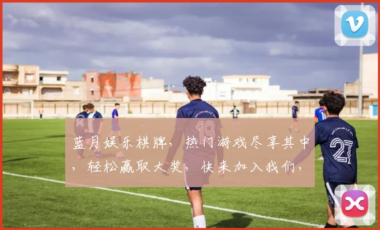 蓝月娱乐棋牌，热门游戏尽享其中，轻松赢取大奖，快来加入我们，体验非凡乐趣