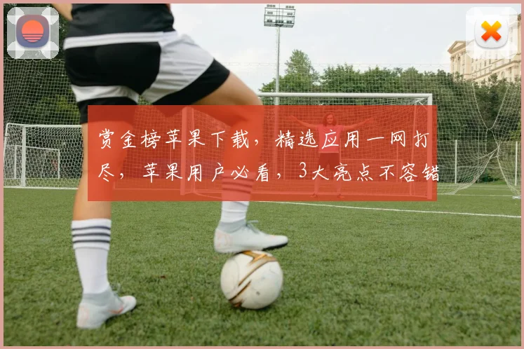 赏金榜苹果下载，精选应用一网打尽，苹果用户必看，3大亮点不容错过，速来体验
