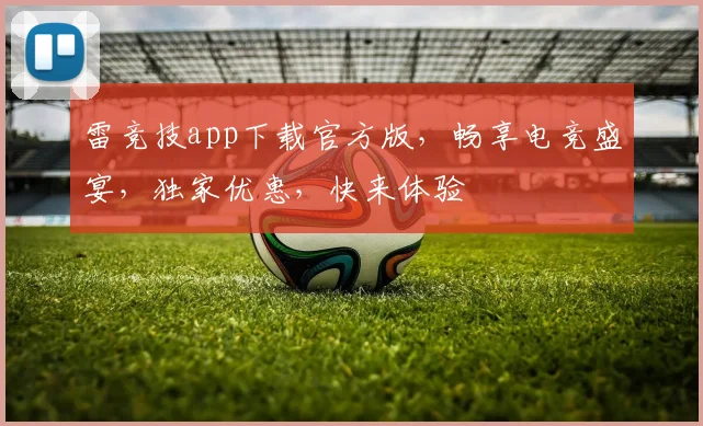 雷竞技app下载官方版，畅享电竞盛宴，独家优惠，快来体验