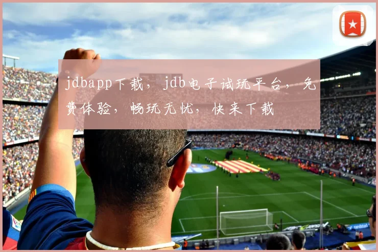 jdbapp下载，jdb电子试玩平台，免费体验，畅玩无忧，快来下载