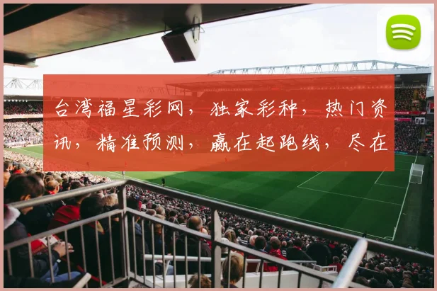 台湾福星彩网，独家彩种，热门资讯，精准预测，赢在起跑线，尽在福星彩网