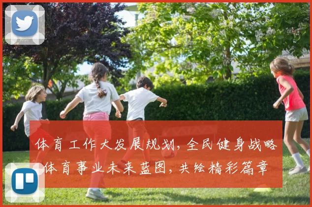 体育工作大发展规划,全民健身战略,体育事业未来蓝图,共绘精彩篇章