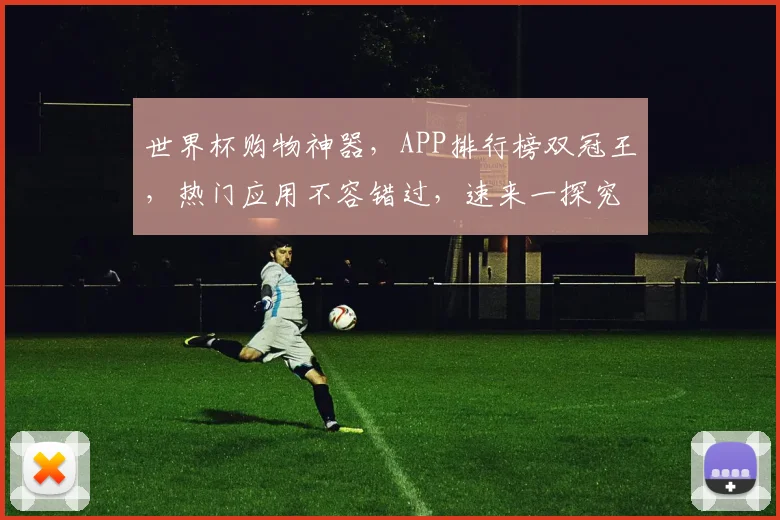 世界杯购物神器，APP排行榜双冠王，热门应用不容错过，速来一探究竟