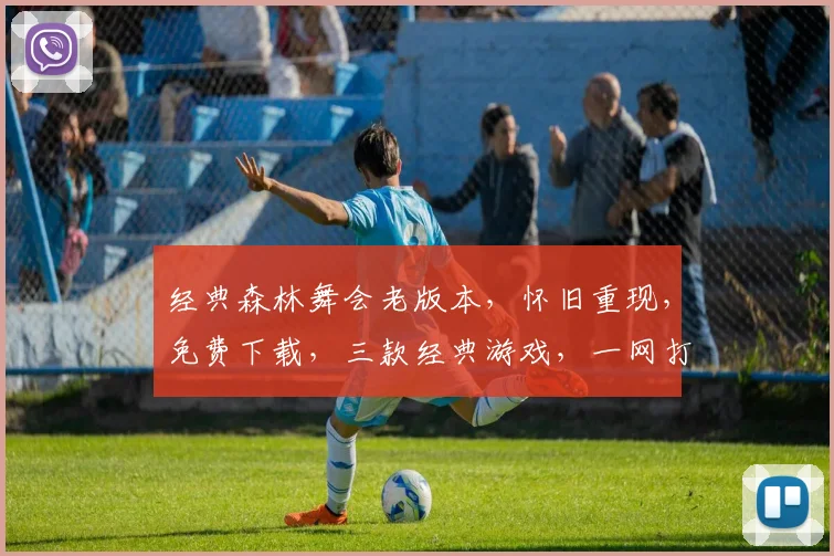经典森林舞会老版本，怀旧重现，免费下载，三款经典游戏，一网打尽，不容错过
